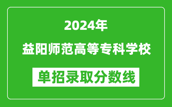 2024年益阳师范高等专科学校单招录取分数线