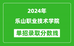 2024年乐山职业技术学院单招录取分数线