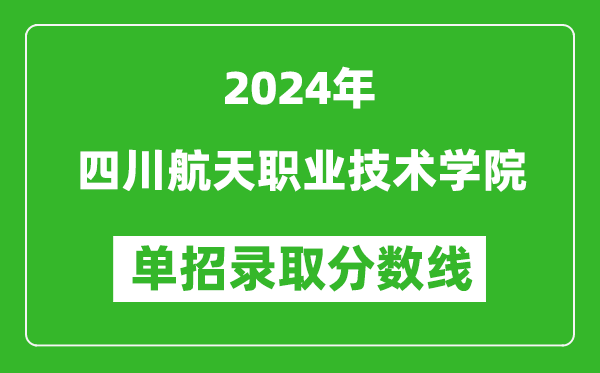 2024年四川航天职业技术学院单招录取分数线