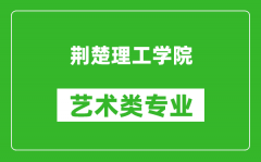 荆楚理工学院艺术类专业一览表