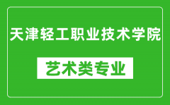 天津轻工职业技术学院艺术类专业一览表