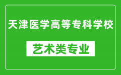 天津医学高等专科学校艺术类专业一览表