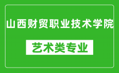 山西财贸职业技术学院艺术类专业一览表