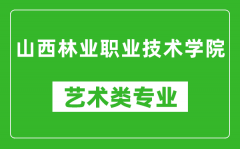 山西林业职业技术学院艺术类专业一览表