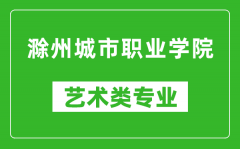 滁州城市职业学院艺术类专业一览表