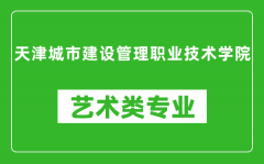 天津城市建设管理职业技术学院艺术类专业一览表