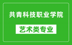 共青科技职业学院艺术类专业一览表