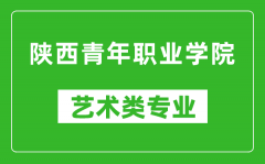 陕西青年职业学院艺术类专业一览表