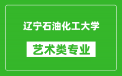 辽宁石油化工大学艺术类专业一览表