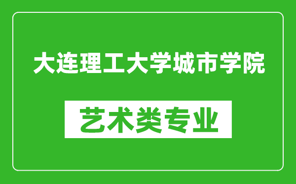 大连理工大学城市学院艺术类专业一览表