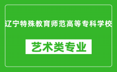 辽宁特殊教育师范高等专科学校艺术类专业一览表