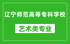 辽宁师范高等专科学校艺术类专业一览表