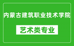 内蒙古建筑职业技术学院艺术类专业一览表