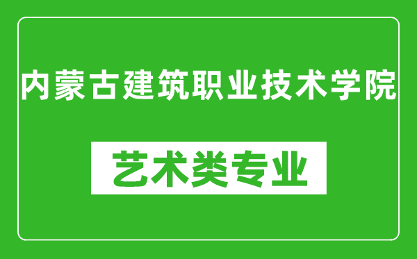 内蒙古建筑职业技术学院艺术类专业一览表