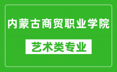 内蒙古商贸职业学院艺术类专业一览表