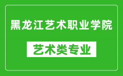 黑龙江艺术职业学院艺术类专业一览表