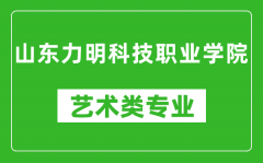 山东力明科技职业学院艺术类专业一览表