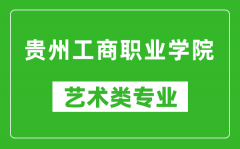 贵州工商职业学院艺术类专业一览表