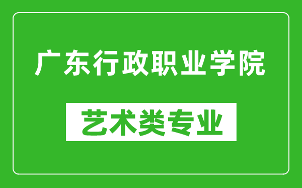 广东行政职业学院艺术类专业一览表