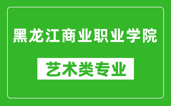 黑龙江商业职业学院艺术类专业一览表