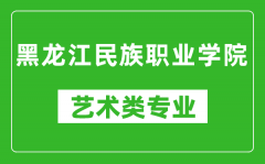 黑龙江民族职业学院艺术类专业一览表