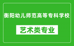 衡阳幼儿师范高等专科学校艺术类专业一览表