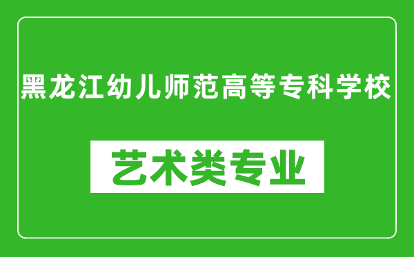 黑龙江幼儿师范高等专科学校艺术类专业一览表