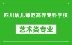 四川幼儿师范高等专科学校艺术类专业一览表