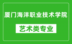 厦门海洋职业技术学院艺术类专业一览表