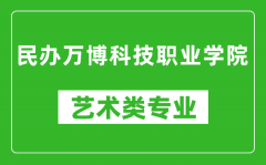 民办万博科技职业学院艺术类专业一览表