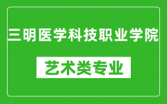 三明医学科技职业学院艺术类专业一览表