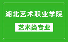 湖北艺术职业学院艺术类专业一览表