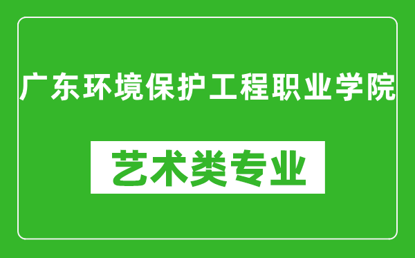 广东环境保护工程职业学院艺术类专业一览表