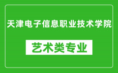 天津电子信息职业技术学院艺术类专业一览表