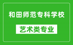 和田师范专科学校艺术类专业一览表