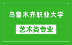 乌鲁木齐职业大学艺术类专业一览表