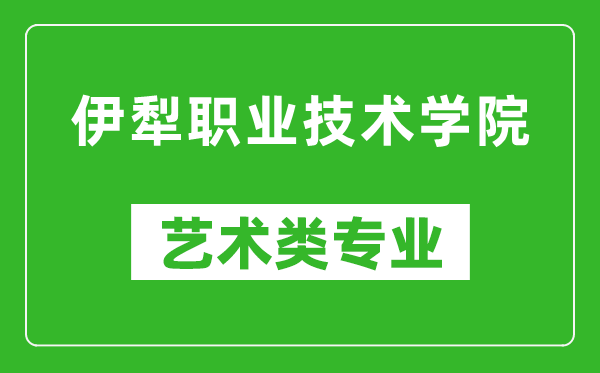 伊犁职业技术学院艺术类专业一览表