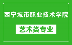 西宁城市职业技术学院艺术类专业一览表