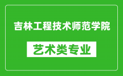 吉林工程技术师范学院艺术类专业一览表