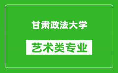 甘肃政法大学艺术类专业一览表