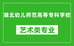 湖北幼儿师范高等专科学校艺术类专业一览表