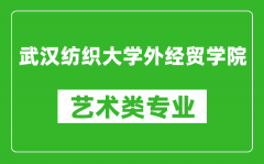 武汉纺织大学外经贸学院艺术类专业一览表