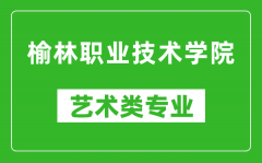 榆林职业技术学院艺术类专业一览表