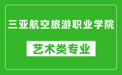 三亚航空旅游职业学院艺术类专业一览表