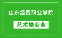 山东经贸职业学院艺术类专业一览表