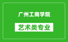 广州工商学院艺术类专业一览表