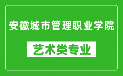 安徽城市管理职业学院艺术类专业一览表