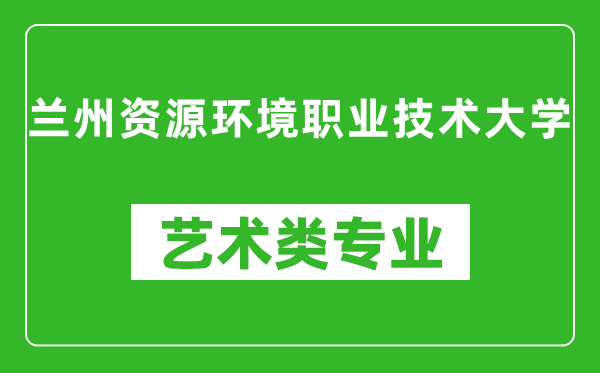 兰州资源环境职业技术大学艺术类专业一览表