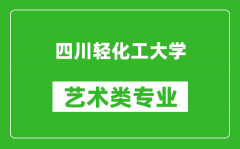 四川轻化工大学艺术类专业一览表