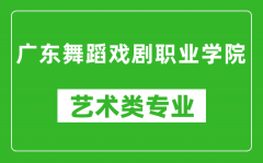 广东舞蹈戏剧职业学院艺术类专业一览表